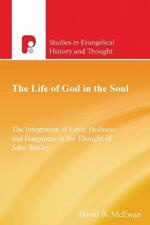 The Life of God in the Soul: The Integration of Love, Holiness and Happiness in the Thought of John Wesley