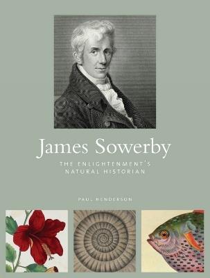 James Sowerby: The Enlightenment's Natual Historian - Paul Henderson - cover