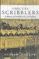 Obscure Scribblers: A History of Parliamentary Reporting - Andrew P. Sparrow - cover