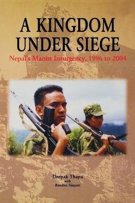 A Kingdom under Siege: Nepal's Maoist Insurgency, 1996 to 2004 - Deepak Thapa - cover