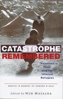 Catastrophe Remembered: Palestine, Israel and the Internal Refugees: Essays in Memory of Edward W. Said - cover