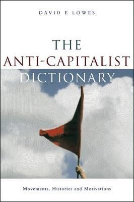 The Anti-Capitalist Dictionary: Movements, Histories and Motivations - David E Lowes - cover