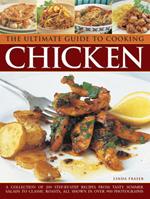 The Ultimate Guide to Cooking Chicken: A Collection of 200 Step-by-Step Recipes from Tasty Summer Salads to Classic Roasts, All Shown in Over 900 Photographs
