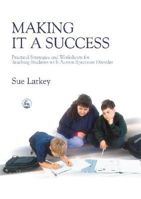 Making it a Success: Practical Strategies and Worksheets for Teaching Students with Autism Spectrum Disorder - Sue Larkey - cover