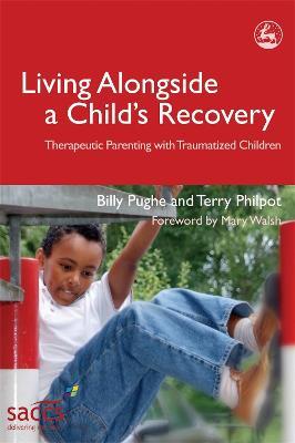 Living Alongside a Child's Recovery: Therapeutic Parenting with Traumatized Children - Billy Pughe,Terry Philpot - cover