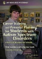 Career Training and Personal Planning for Students with Autism Spectrum Disorders: A Practical Resource for Schools - Vicki Lundine,Catherine Smith - cover