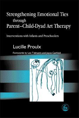 Strengthening Emotional Ties through Parent-Child-Dyad Art Therapy: Interventions with Infants and Preschoolers - Lucille Proulx - cover