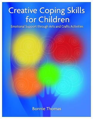 Creative Coping Skills for Children: Emotional Support through Arts and Crafts Activities - Bonnie Thomas - cover