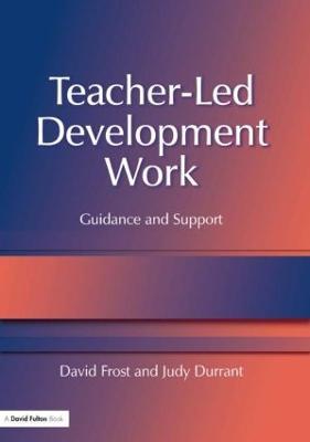 Teacher-Led Development Work: Guidance and Support - David Frost,Judy Durrant - cover