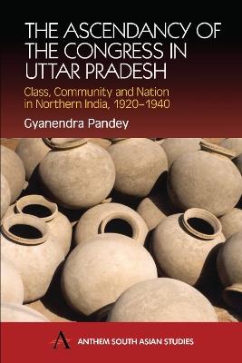 The Ascendancy of the Congress in Uttar Pradesh: Class, Community and Nation in Northern India, 1920-1940 - Gyanendra Pandey - cover