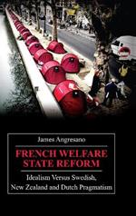 French Welfare State Reform: Idealism versus Swedish, New Zealand and Dutch Pragmatism