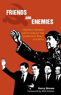 Friends and Enemies: The Past, Present and Future of the Communist Party of China - Kerry Brown - cover