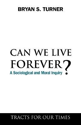 Can We Live Forever?: A Sociological and Moral Inquiry - Bryan S. Turner - cover