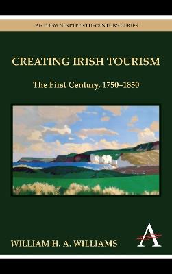 Creating Irish Tourism: The First Century, 1750-1850 - William H. A. Williams - cover