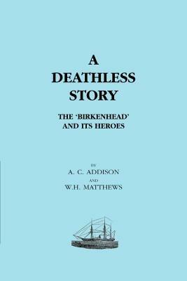 Deathless Story: The "Birkenhead" and Its Heroes - A.C. Addison,W. H. Matthews - cover