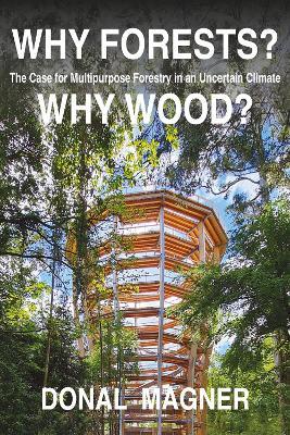 Why Forests? Why Wood?: The Case for Multipurpose Forestry in Uncertain Times - Donal Magner - cover