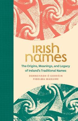 Irish Names: The Origins, Meanings, and Legacy of Ireland’s Traditional Names - Donncha O'Corrain,Fidelma Maguire - cover