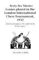 Sixty-Six Master Games Played in the London International Chess Tournament, 1932: Alekhine Triumphs in the Capital of the British Empire