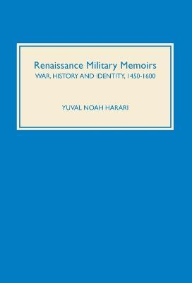 Renaissance Military Memoirs: War, History and Identity, 1450-1600 - Yuval Noah Harari - cover