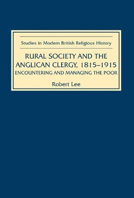 Rural Society and the Anglican Clergy, 1815-1914: Encountering and Managing the Poor - Robert Lee - cover