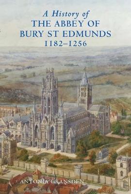 A History of the Abbey of Bury St Edmunds, 1182-1256: Samson of Tottington to Edmund of Walpole - Antonia Gransden - cover