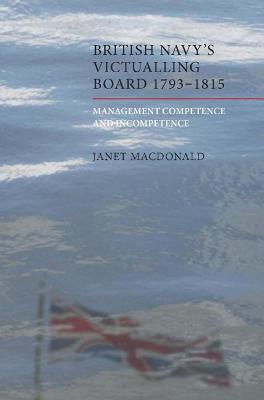 The British Navy's Victualling Board, 1793-1815: Management Competence and Incompetence - Janet Macdonald - cover