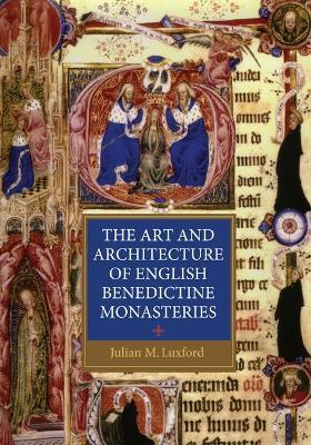 The Art and Architecture of English Benedictine Monasteries - Julian Luxford - cover