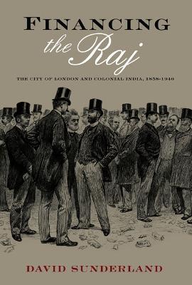 Financing the Raj: The City of London and Colonial India, 1858-1940 - David Sunderland - cover