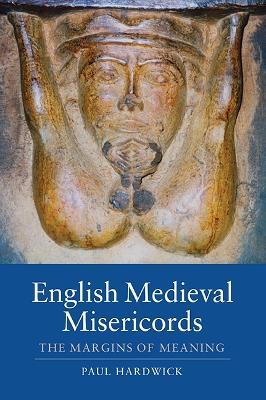 English Medieval Misericords: The Margins of Meaning - Paul Hardwick - cover