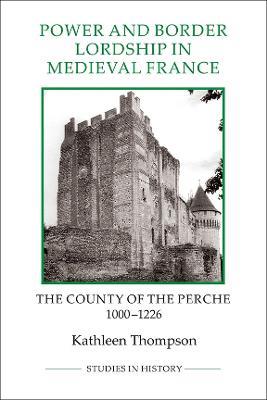 Power and Border Lordship in Medieval France: The County of the Perche, 1000-1226 - Kathleen Thompson - cover