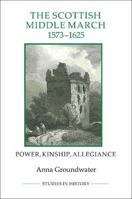 The Scottish Middle March, 1573-1625: Power, Kinship, Allegiance - Anna Groundwater - cover