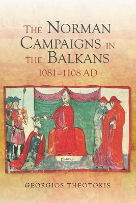 The Norman Campaigns in the Balkans, 1081-1108 - Georgios Theotokis - cover