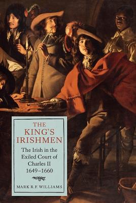 The King's Irishmen: The Irish in the Exiled Court of Charles II, 1649-1660 - Mark R.F. Williams - cover