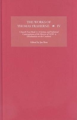 The Works of Thomas Traherne IV: Church's Year-Book, A Serious and Pathetical Contemplation of the Mercies of GOD,  [Meditations on the Six Days of the Creation] - cover