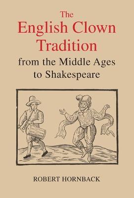 The English Clown Tradition from the Middle Ages to Shakespeare - Robert Hornback - cover
