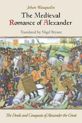 The Medieval Romance of Alexander: The Deeds and Conquests of Alexander the Great - Jehan Wauquelin - cover