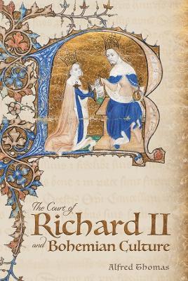 The Court of Richard II and Bohemian Culture: Literature and Art in the Age of Chaucer and the Gawain Poet - Alfred Thomas - cover