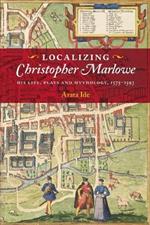 Localizing Christopher Marlowe: His Life, Plays and Mythology, 1575-1593