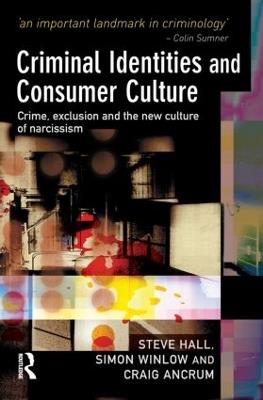 Criminal Identities and Consumer Culture: Crime, Exclusion and the New Culture of Narcissm - Steve Hall,Simon Winlow,Craig Ancrum - cover