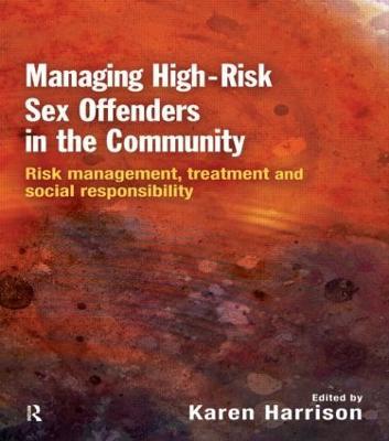 Managing High Risk Sex Offenders in the Community: Risk Management, Treatment and Social Responsibility - Karen Harrison - cover
