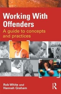 Working With Offenders: A Guide to Concepts and Practices - Rob White,Hannah Graham - cover