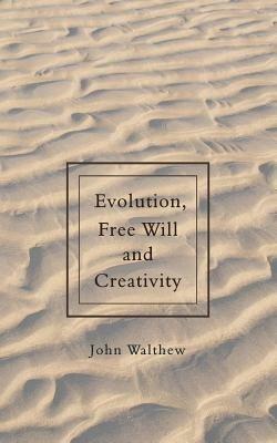 Evolution, Free Will and Creativity - John Walthew - cover