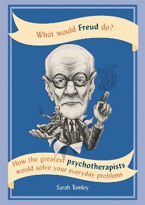 What Would Freud Do?: How the greatest psychotherapists would solve your everyday problems - Sarah Tomley - cover
