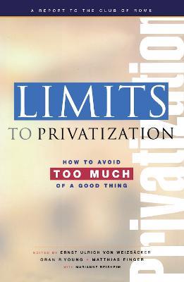 Limits to Privatization: How to Avoid Too Much of a Good Thing - A Report to the Club of Rome - Ernst Ulrich von Weizsacker,Matthias Finger,Marianne Beisheim - cover
