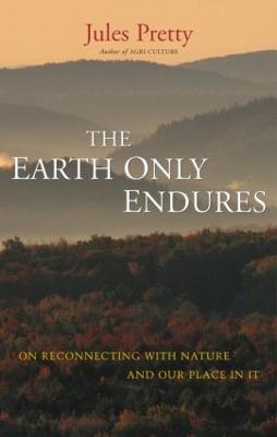 The Earth Only Endures: On Reconnecting with Nature and Our Place in It - Jules Pretty - cover