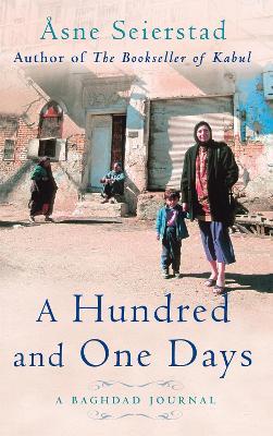 A Hundred And One Days: A Baghdad Journal - from the bestselling author of The Bookseller of Kabul - Åsne Seierstad - cover