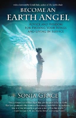 Become an Earth Angel: Advice and Wisdom for Finding Your Wings and Living in Service - Sonja Grace - cover