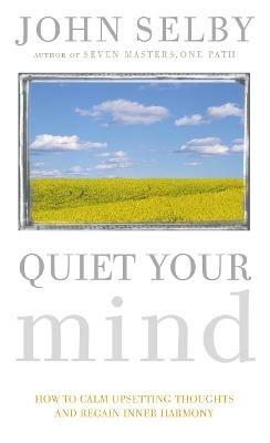 Quiet Your Mind: How to Quieten Upsetting Thoughts and Regain Inner Harmony - John Selby - cover