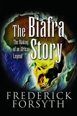 Biafra Story: The Making of an African Legend - Frederick Forsyth - cover