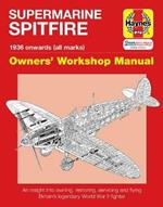 Supermarine Spitfire Owners' Workshop Manual: An insight into owning, restoring, servicing and flying Britain's legendary World War II fighter